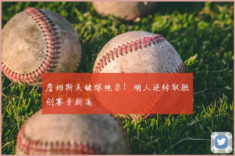 詹姆斯关键球绝杀!湖人逆转取胜创赛季新高