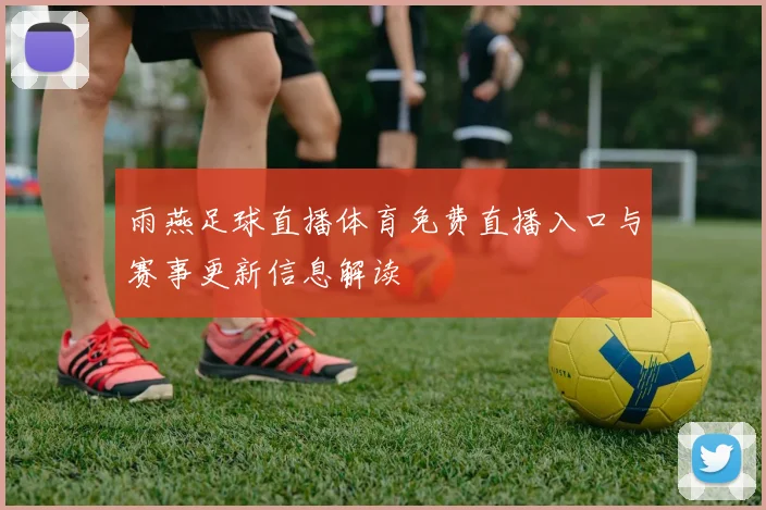 雨燕足球直播体育免费直播入口与赛事更新信息解读