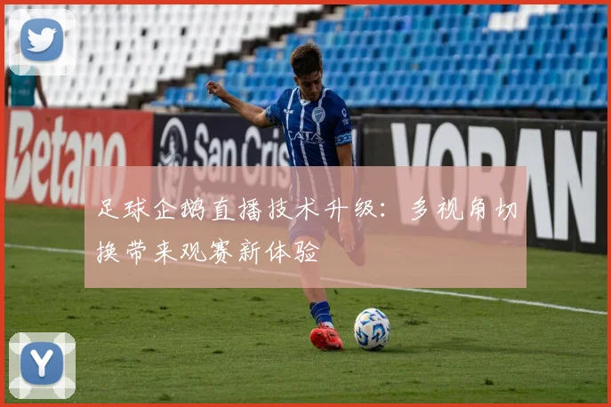 足球企鹅直播技术升级:多视角切换带来观赛新体验