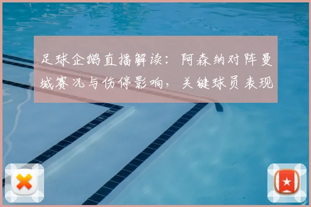 足球企鹅直播解读：阿森纳对阵曼城赛况与伤停影响，关键球员表现与战术看点
