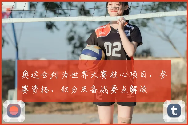 奥运会列为世界大赛核心项目，参赛资格、积分及备战要点解读