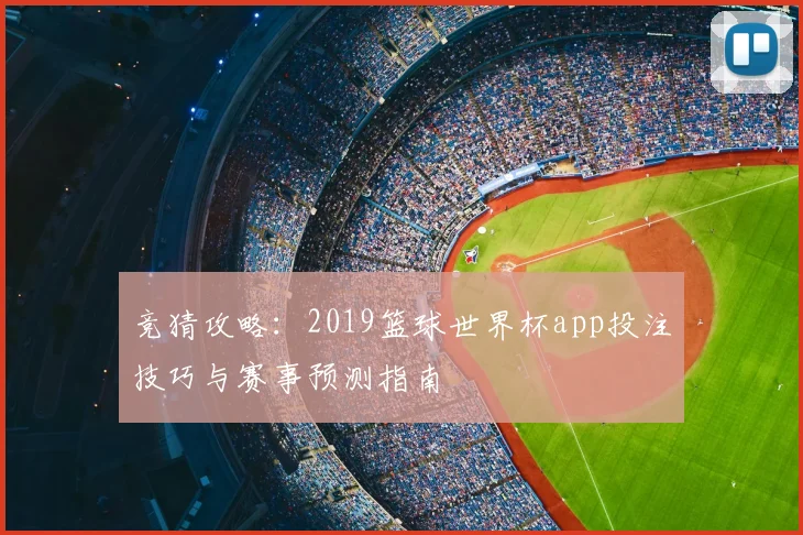 竞猜攻略：2019篮球世界杯app投注技巧与赛事预测指南