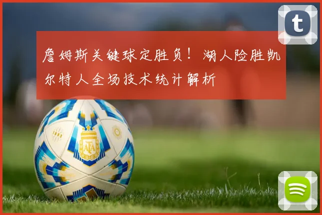 詹姆斯关键球定胜负！湖人险胜凯尔特人全场技术统计解析