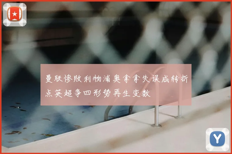 曼联惨败利物浦奥拿拿失误成转折点英超争四形势再生变数